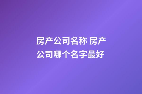 房产公司名称 房产公司哪个名字最好-第1张-公司起名-玄机派